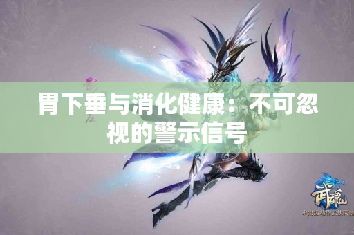 胃下垂与消化健康：不可忽视的警示信号