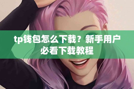 tp钱包怎么下载？新手用户必看下载教程