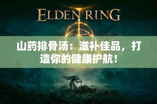 山药排骨汤：滋补佳品，打造你的健康护航！