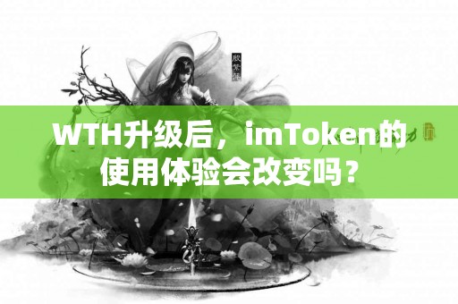 WTH升级后，imToken的使用体验会改变吗？