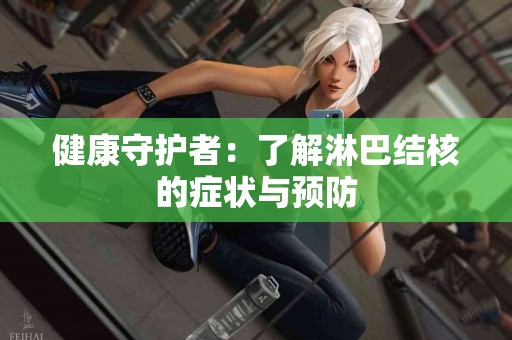 健康守护者：了解淋巴结核的症状与预防