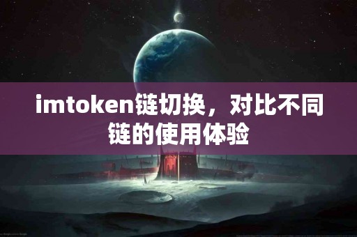 imtoken链切换，对比不同链的使用体验
