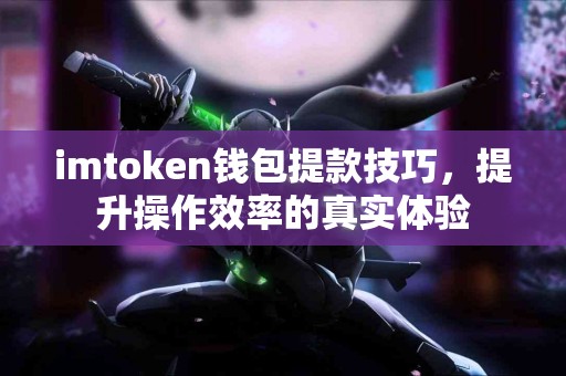 imtoken钱包提款技巧，提升操作效率的真实体验