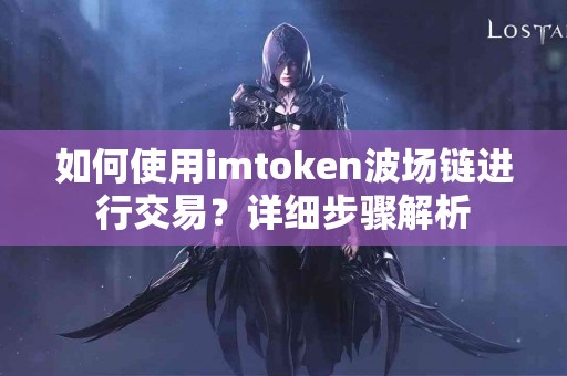 如何使用imtoken波场链进行交易？详细步骤解析