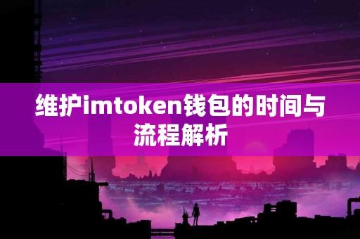 维护imtoken钱包的时间与流程解析
