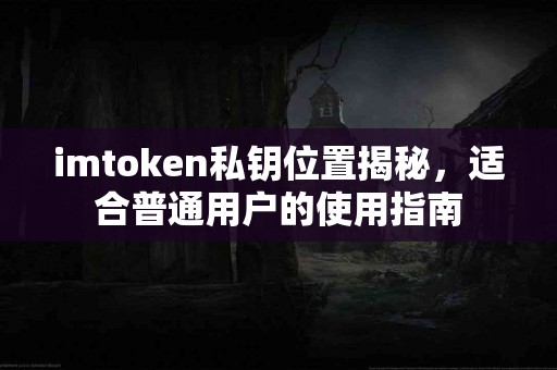 imtoken私钥位置揭秘，适合普通用户的使用指南