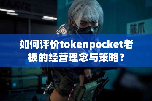 如何评价tokenpocket老板的经营理念与策略？