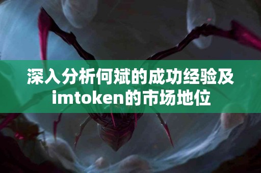 深入分析何斌的成功经验及imtoken的市场地位