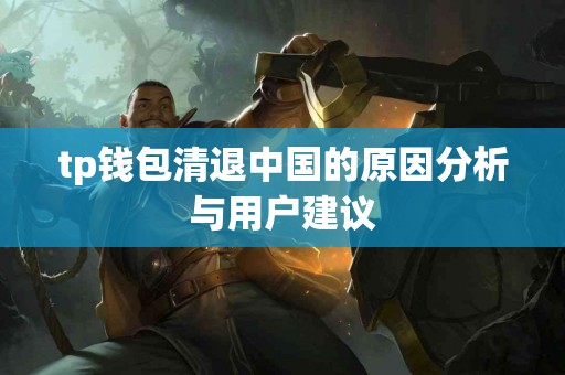 tp钱包清退中国的原因分析与用户建议