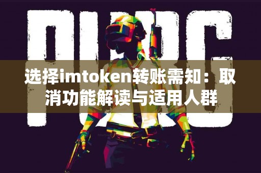 选择imtoken转账需知：取消功能解读与适用人群