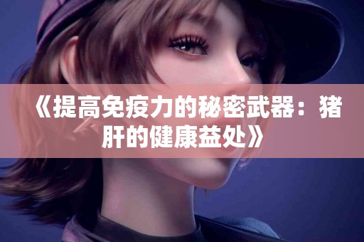 《提高免疫力的秘密武器：猪肝的健康益处》