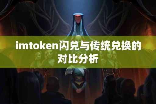 imtoken闪兑与传统兑换的对比分析