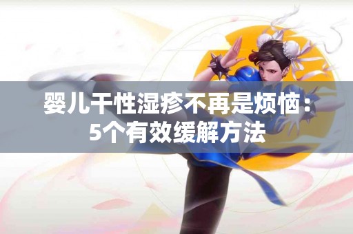 婴儿干性湿疹不再是烦恼：5个有效缓解方法