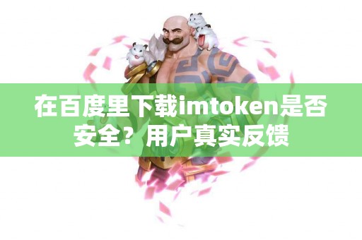 在百度里下载imtoken是否安全？用户真实反馈
