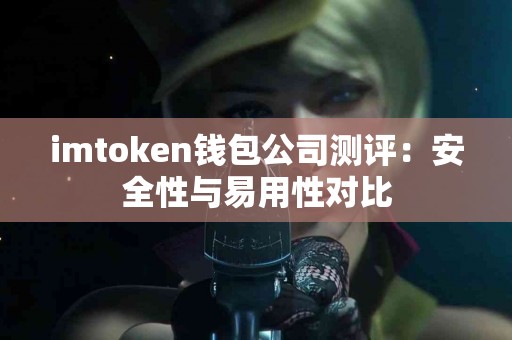 imtoken钱包公司测评：安全性与易用性对比