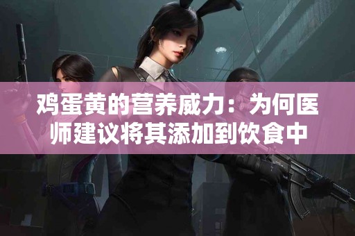 鸡蛋黄的营养威力：为何医师建议将其添加到饮食中