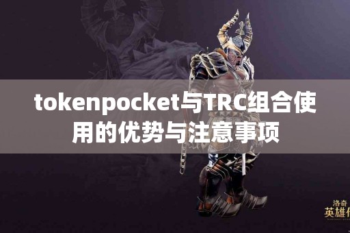 tokenpocket与TRC组合使用的优势与注意事项