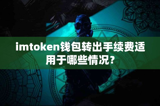 imtoken钱包转出手续费适用于哪些情况？