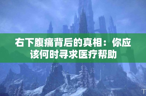 右下腹痛背后的真相：你应该何时寻求医疗帮助