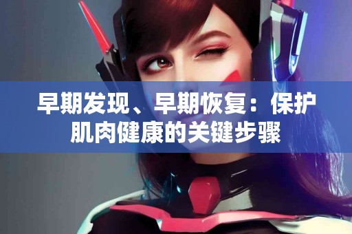 早期发现、早期恢复：保护肌肉健康的关键步骤