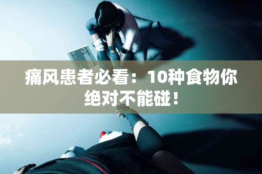 痛风患者必看：10种食物你绝对不能碰！