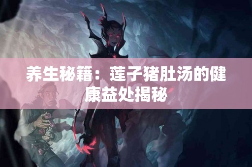 养生秘籍：莲子猪肚汤的健康益处揭秘