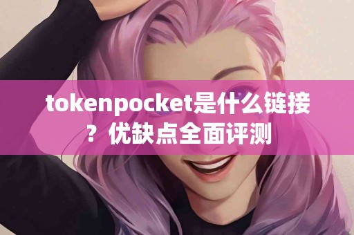 tokenpocket是什么链接？优缺点全面评测