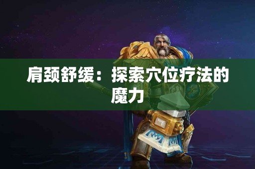 肩颈舒缓：探索穴位疗法的魔力