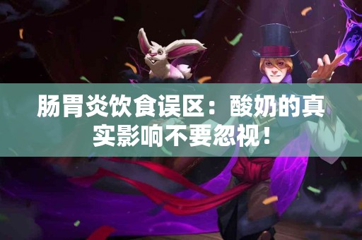 肠胃炎饮食误区：酸奶的真实影响不要忽视！