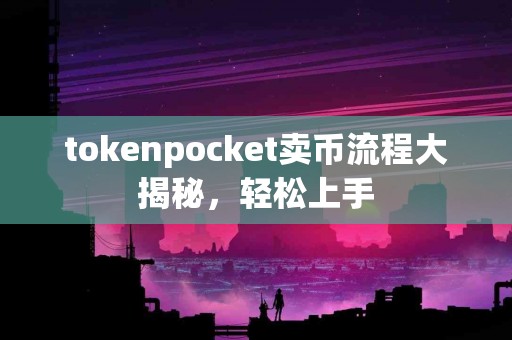 tokenpocket卖币流程大揭秘，轻松上手