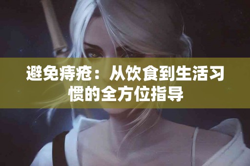 避免痔疮：从饮食到生活习惯的全方位指导