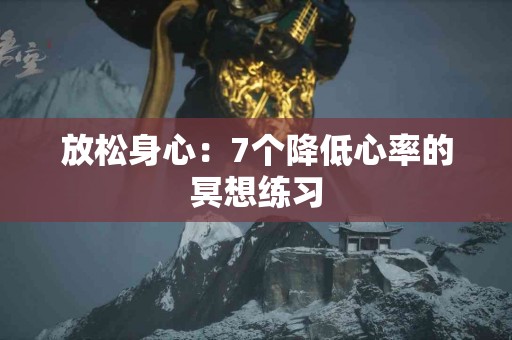 放松身心：7个降低心率的冥想练习