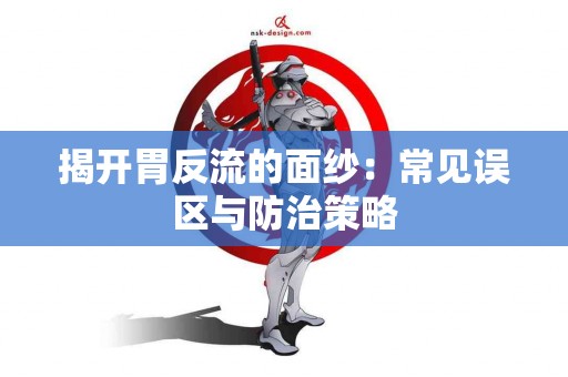 揭开胃反流的面纱：常见误区与防治策略