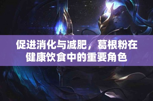 促进消化与减肥，葛根粉在健康饮食中的重要角色