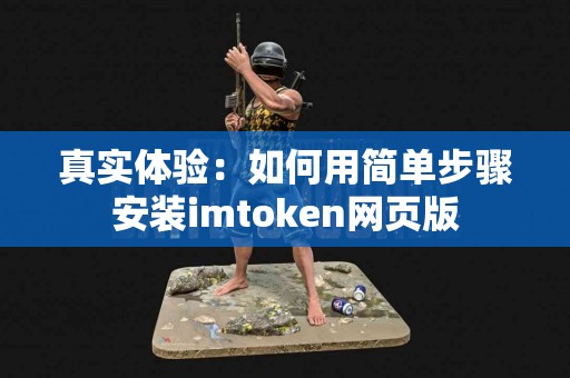 真实体验：如何用简单步骤安装imtoken网页版