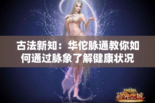 古法新知：华佗脉通教你如何通过脉象了解健康状况