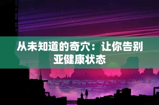 从未知道的奇穴：让你告别亚健康状态