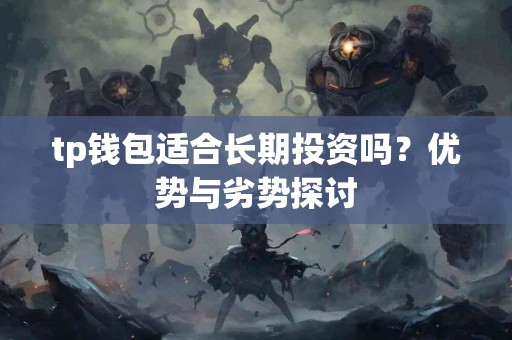 tp钱包适合长期投资吗？优势与劣势探讨