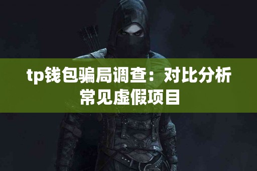 tp钱包骗局调查：对比分析常见虚假项目