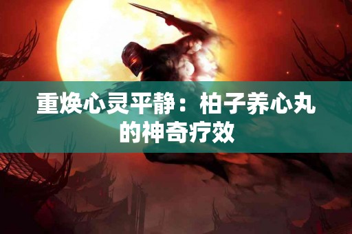 重焕心灵平静：柏子养心丸的神奇疗效