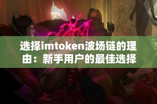 选择imtoken波场链的理由：新手用户的最佳选择