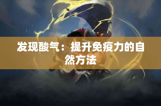 发现酸气：提升免疫力的自然方法