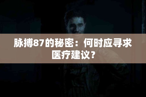 脉搏87的秘密：何时应寻求医疗建议？