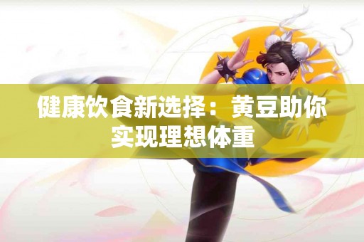 健康饮食新选择：黄豆助你实现理想体重