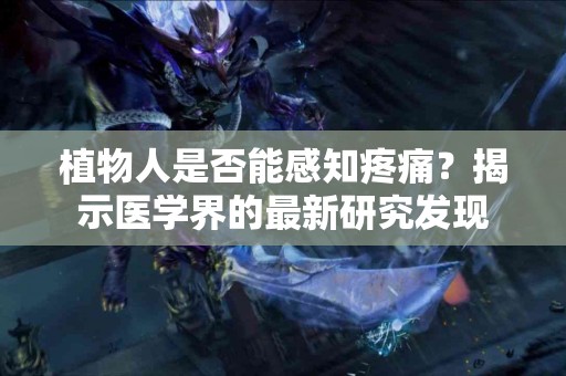 植物人是否能感知疼痛？揭示医学界的最新研究发现