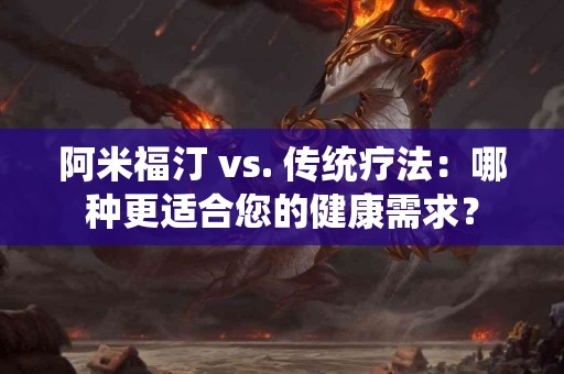 阿米福汀 vs. 传统疗法：哪种更适合您的健康需求？