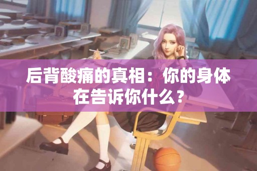 后背酸痛的真相：你的身体在告诉你什么？