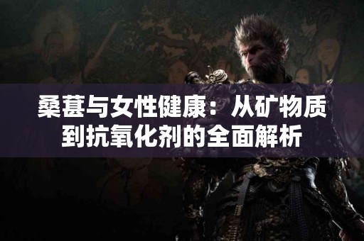 桑葚与女性健康：从矿物质到抗氧化剂的全面解析
