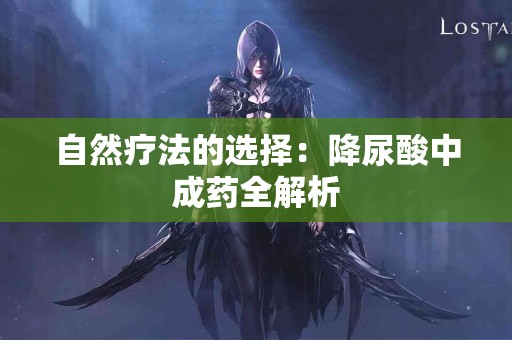 自然疗法的选择：降尿酸中成药全解析