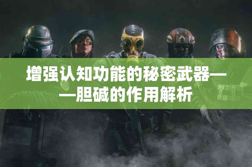 增强认知功能的秘密武器——胆碱的作用解析